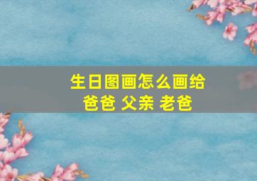 生日图画怎么画给爸爸 父亲 老爸